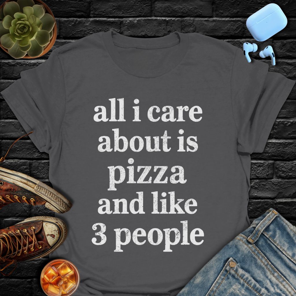 All I Care About Is Pizza And Like 3 People T-Shirt