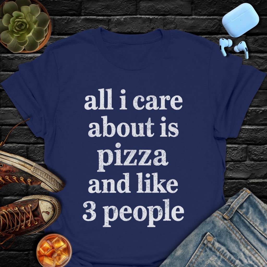 All I Care About Is Pizza And Like 3 People T-Shirt