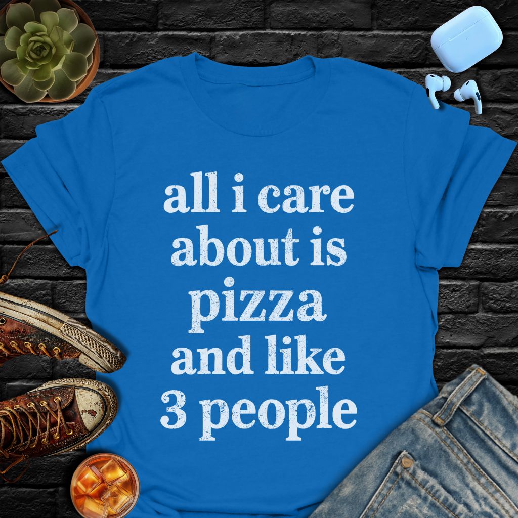 All I Care About Is Pizza And Like 3 People T-Shirt