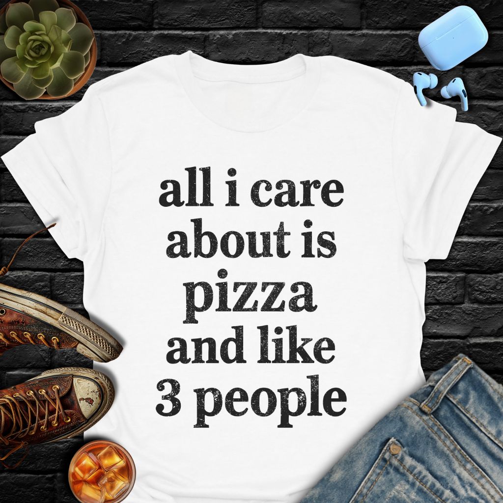All I Care About Is Pizza And Like 3 People T-Shirt