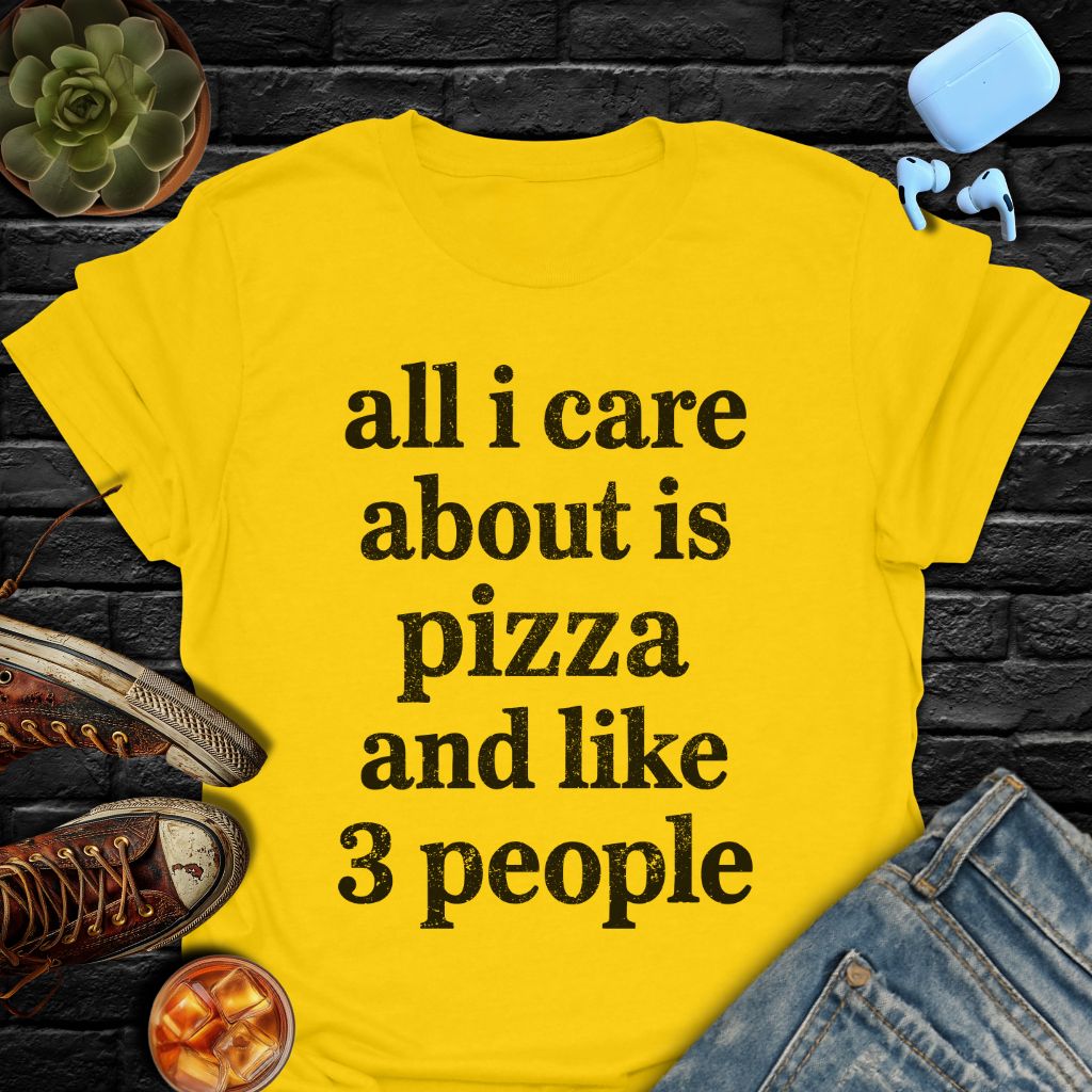 All I Care About Is Pizza And Like 3 People T-Shirt