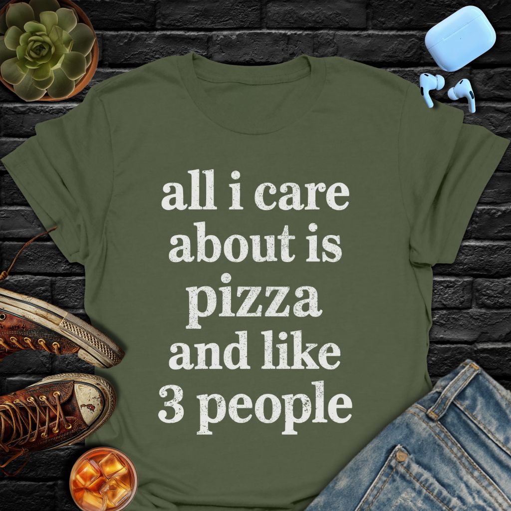 All I Care About Is Pizza And Like 3 People T-Shirt