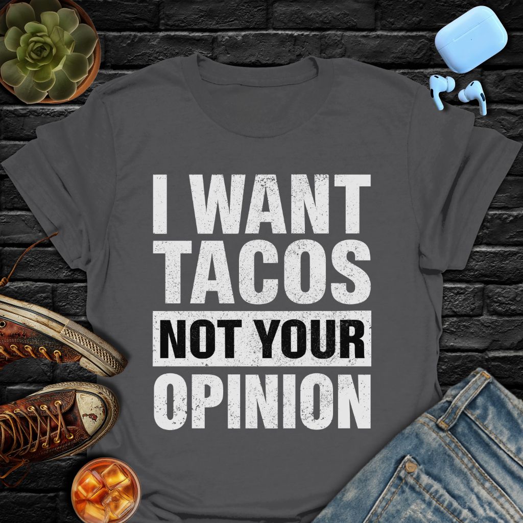 I Want Tacos Not Your Opinion T-Shirt