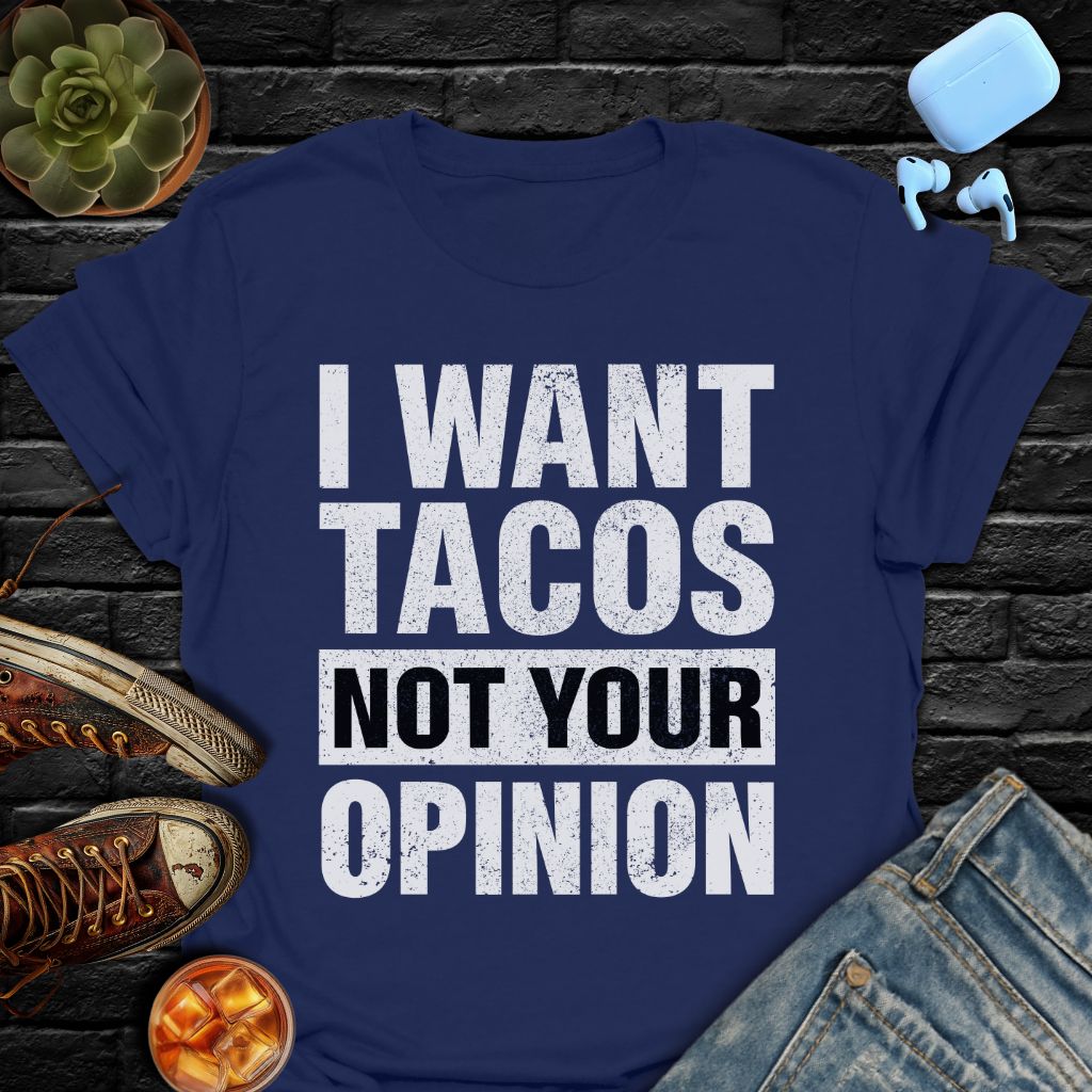 I Want Tacos Not Your Opinion T-Shirt