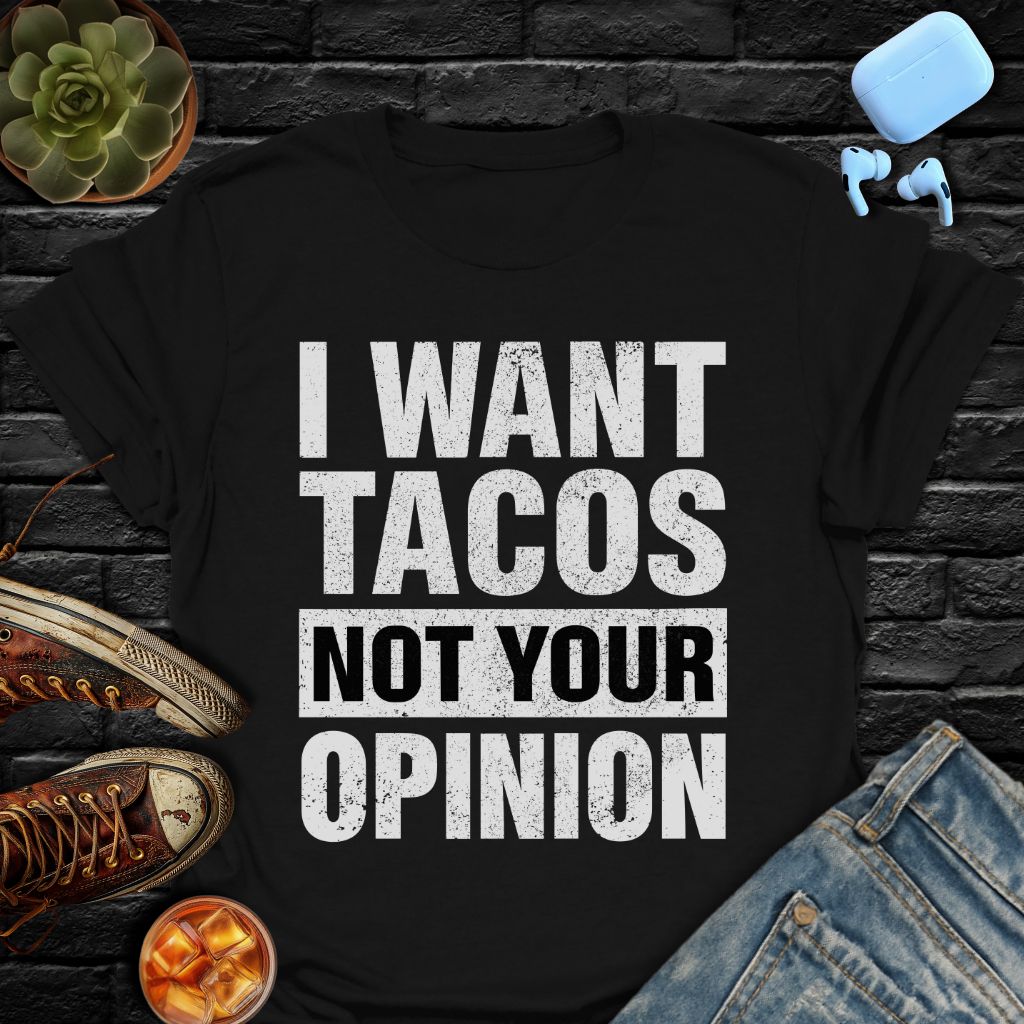 I Want Tacos Not Your Opinion T-Shirt