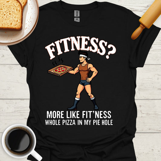 Fitness? More Like Fit'ness Whole Pizza In My Pie Hole