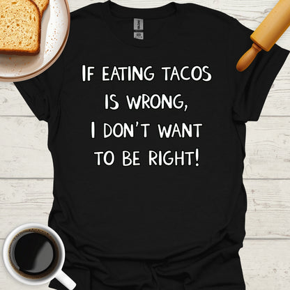 If Eating Tacos Is Wrong, I Don't Want To Be Right!