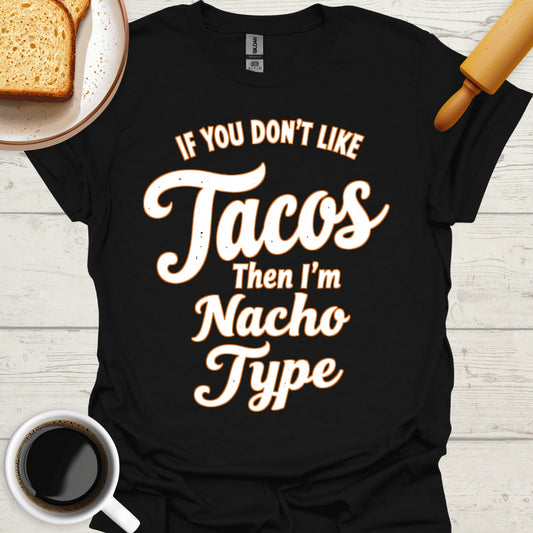 If You Don't Like Tacos Then I'm Nacho Type