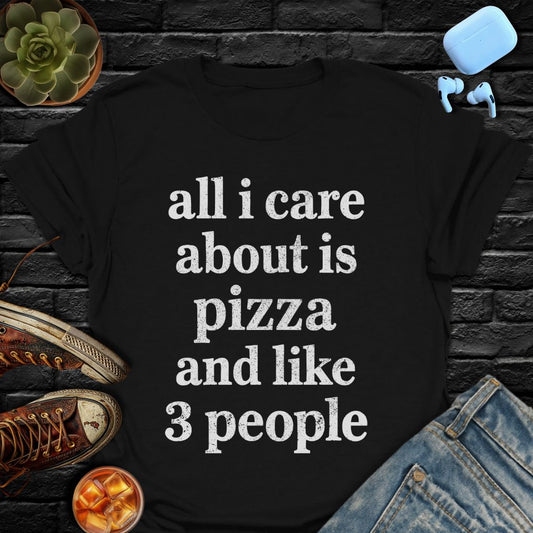 All I Care About Is Pizza And Like 3 People T-Shirt