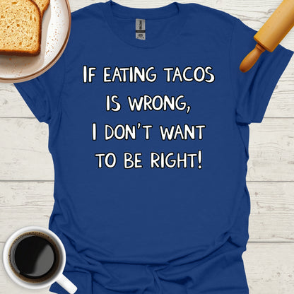 If Eating Tacos Is Wrong, I Don't Want To Be Right!