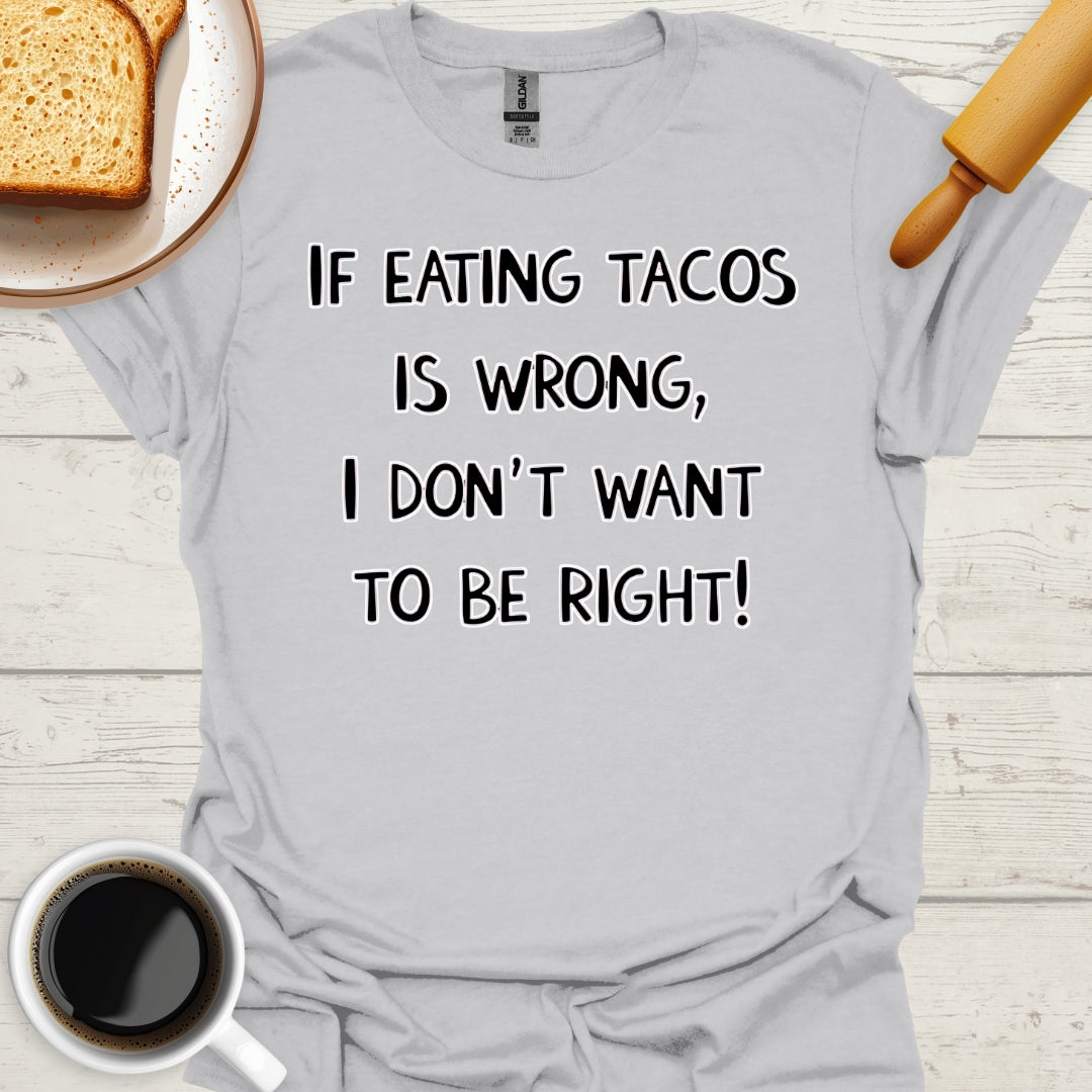 If Eating Tacos Is Wrong, I Don't Want To Be Right!