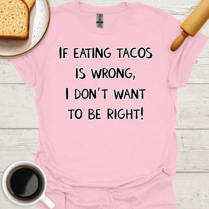 If Eating Tacos Is Wrong, I Don't Want To Be Right!