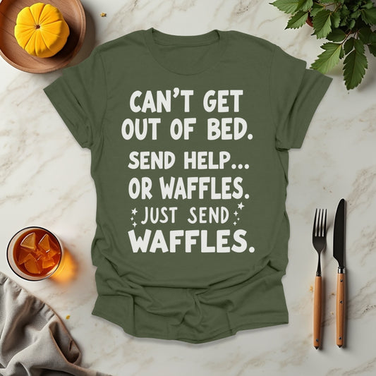 Can't Get Out of Bed. Send Help... Or Waffles. Just Send Waffles. T-Shirt